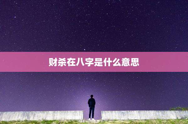财杀在八字是什么意思
