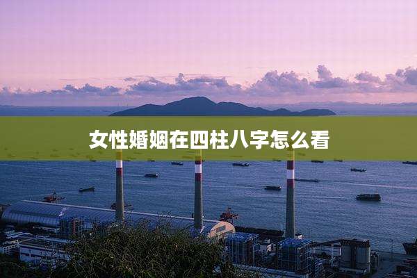 女性婚姻在四柱八字怎么看
