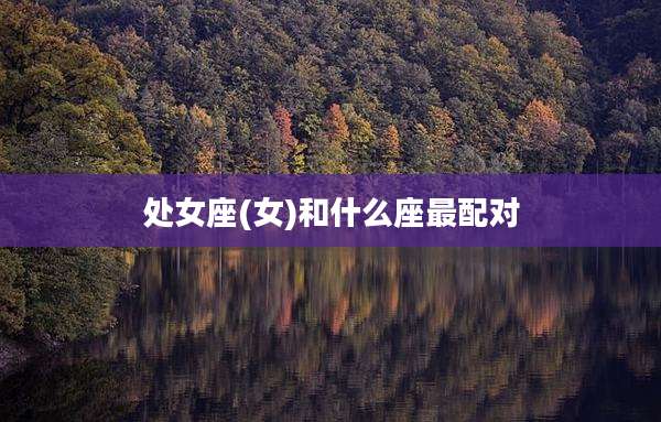 处女座(女)和什么座最配对