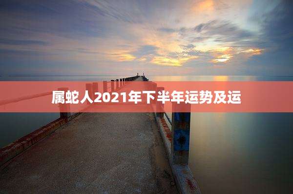 属蛇人2021年下半年运势及运