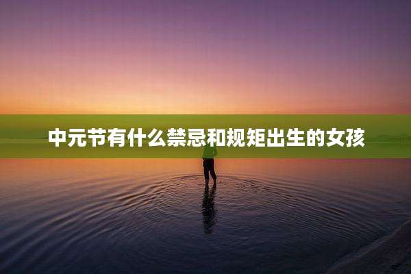 中元节有什么禁忌和规矩出生的女孩