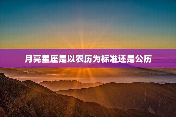 月亮星座是以农历为标准还是公历
