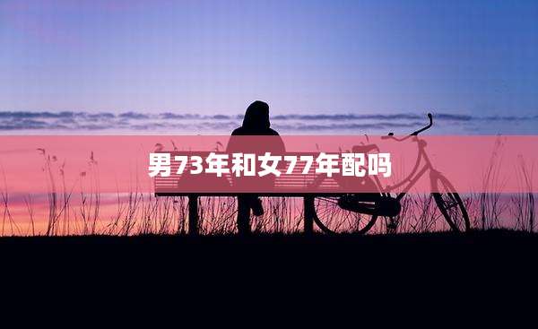 男73年和女77年配吗