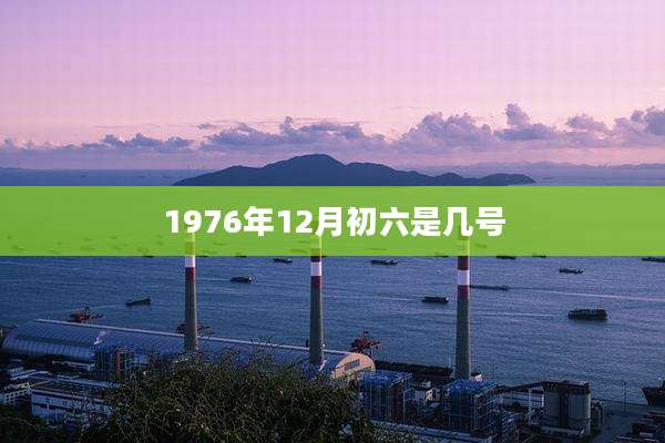 1976年12月初六是几号
