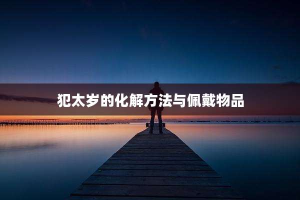 犯太岁的化解方法与佩戴物品