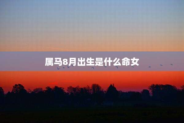 属马8月出生是什么命女