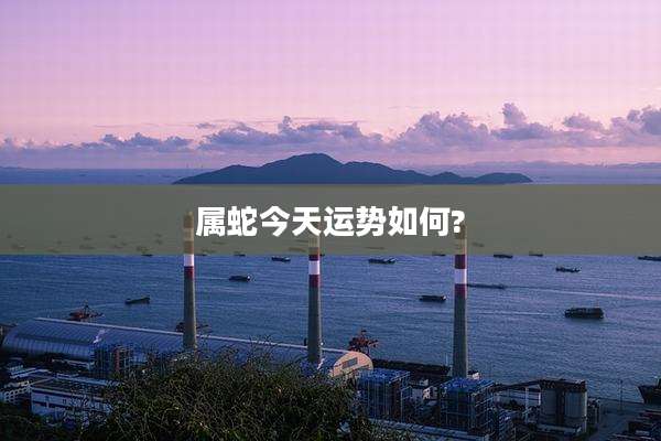 属蛇今天运势如何?