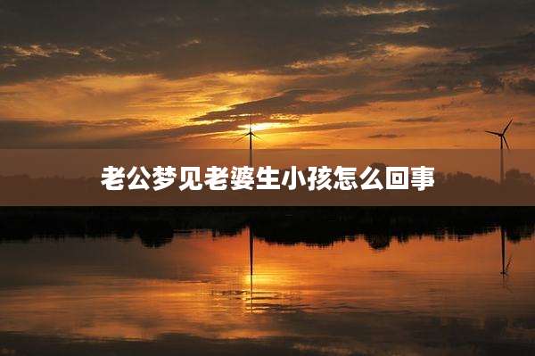 老公梦见老婆生小孩怎么回事