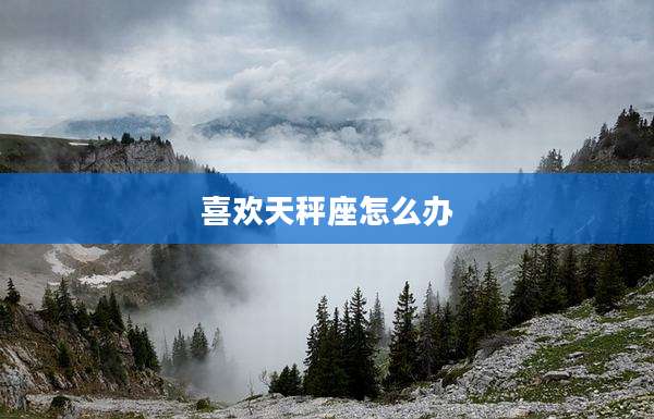 喜欢天秤座怎么办