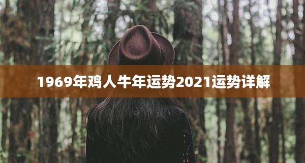 1969年鸡人牛年运势2021运势详解