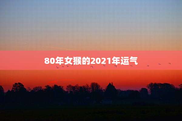 80年女猴的2021年运气