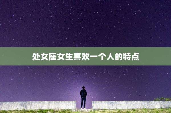 处女座女生喜欢一个人的特点