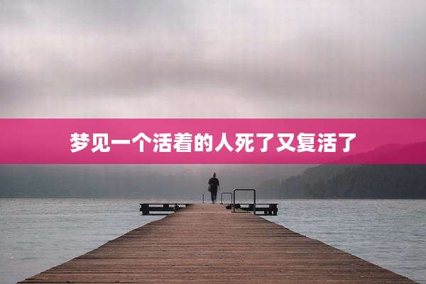 梦见一个活着的人死了又复活了
