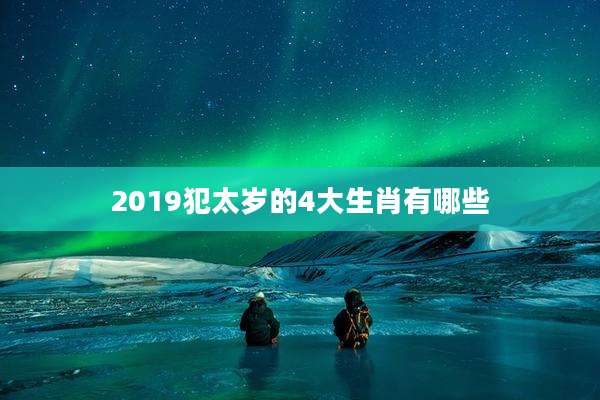 2019犯太岁的4大生肖有哪些