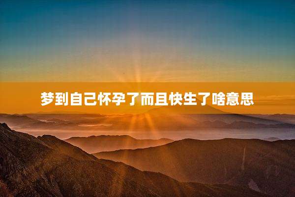 梦到自己怀孕了而且快生了啥意思