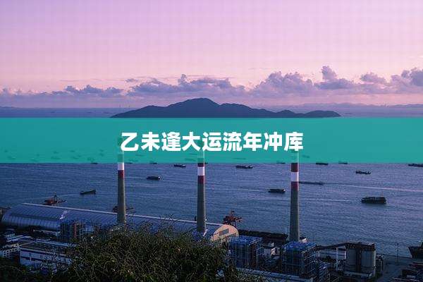 乙未逢大运流年冲库
