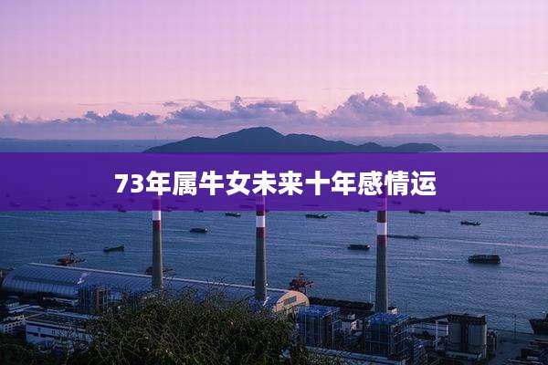 73年属牛女未来十年感情运