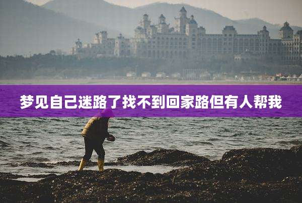 梦见自己迷路了找不到回家路但有人帮我