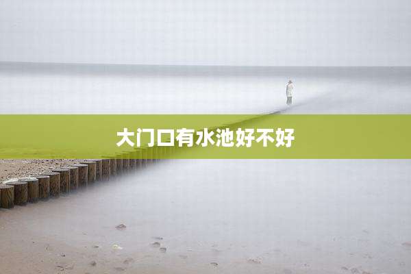 大门口有水池好不好