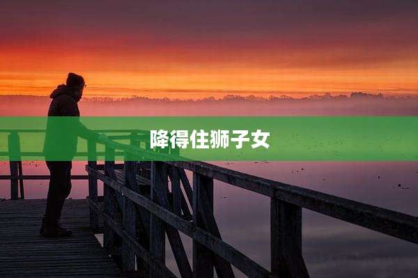 降得住狮子女