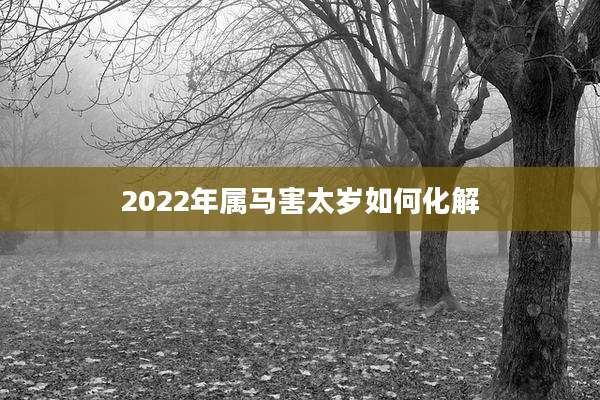 2022年属马害太岁如何化解