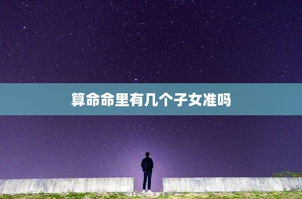 算命命里有几个子女准吗