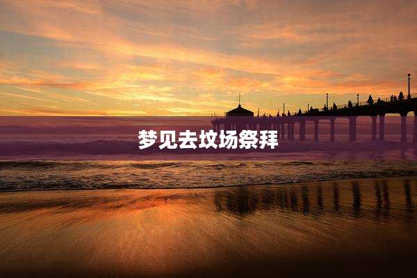 梦见去坟场祭拜