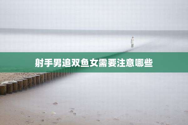 射手男追双鱼女需要注意哪些