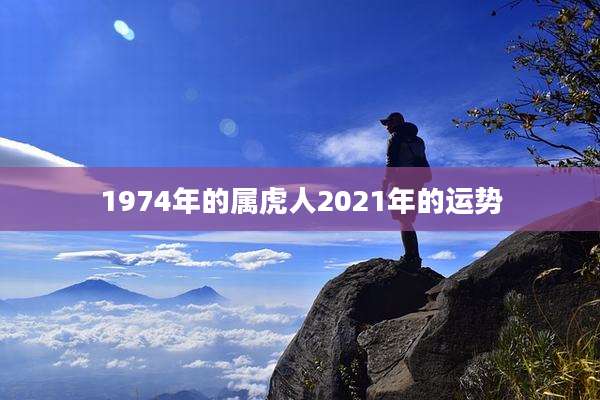 1974年的属虎人2021年的运势