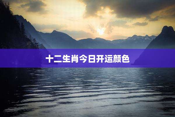 十二生肖今日开运颜色