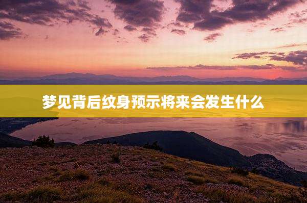 梦见背后纹身预示将来会发生什么