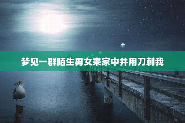 梦见一群陌生男女来家中并用刀刺我
