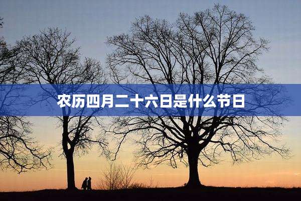 农历四月二十六日是什么节日