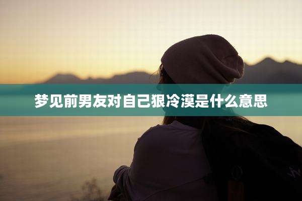梦见前男友对自己狠冷漠是什么意思