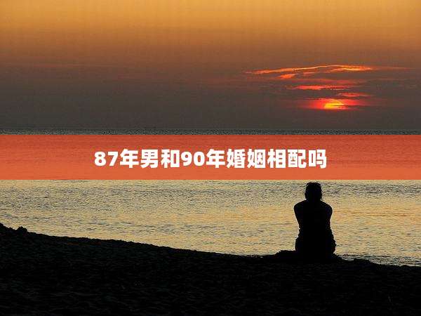 87年男和90年婚姻相配吗