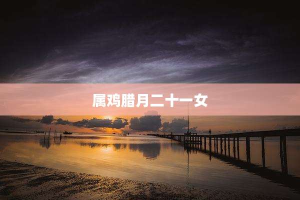 属鸡腊月二十一女