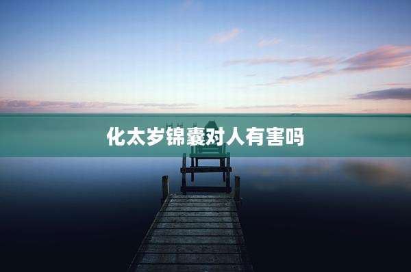 化太岁锦囊对人有害吗