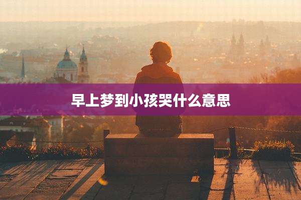 早上梦到小孩哭什么意思