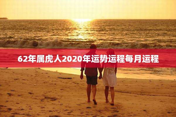 62年属虎人2020年运势运程每月运程