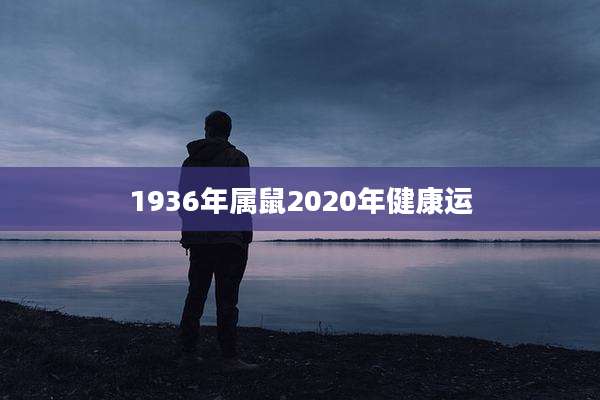 1936年属鼠2020年健康运