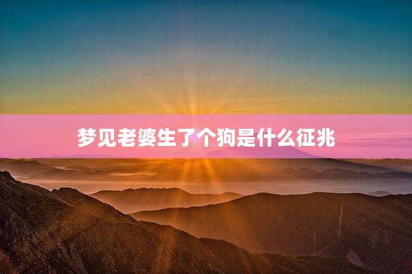梦见老婆生了个狗是什么征兆