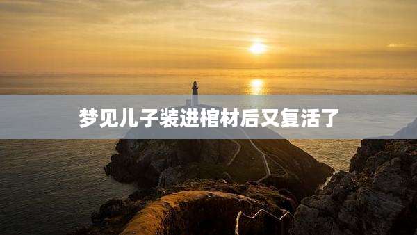 梦见儿子装进棺材后又复活了