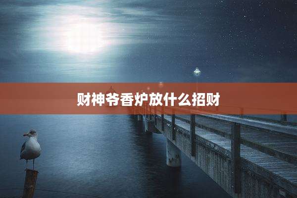 财神爷香炉放什么招财