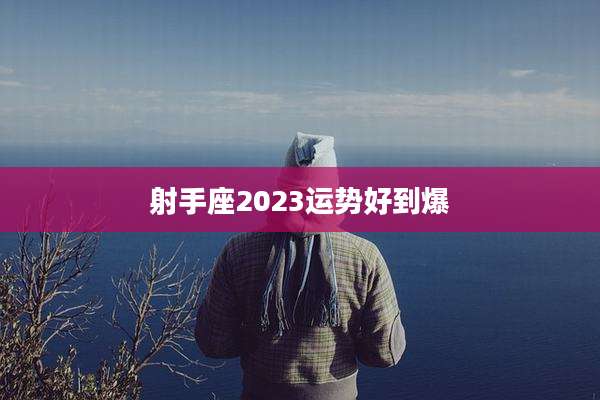 射手座2023运势好到爆