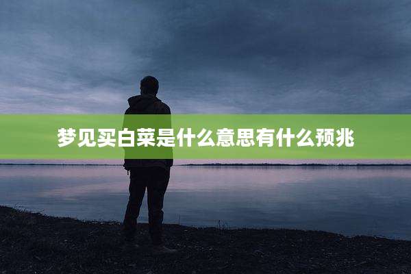 梦见买白菜是什么意思有什么预兆