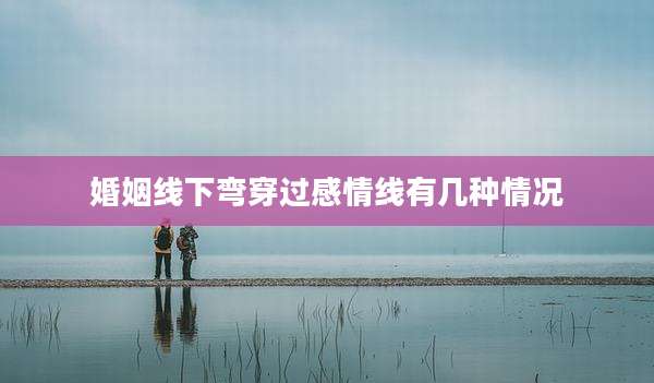 婚姻线下弯穿过感情线有几种情况