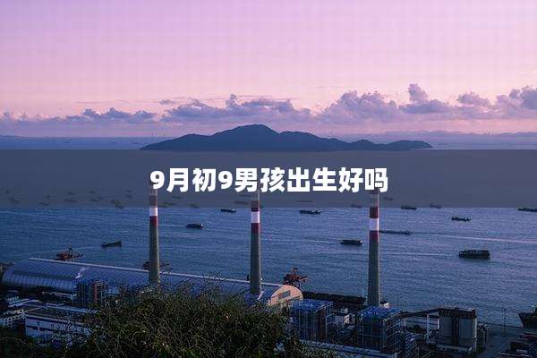 9月初9男孩出生好吗
