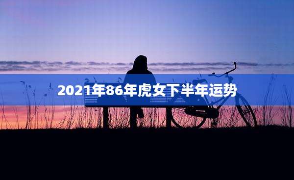 2021年86年虎女下半年运势
