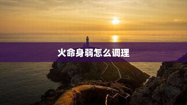 火命身弱怎么调理