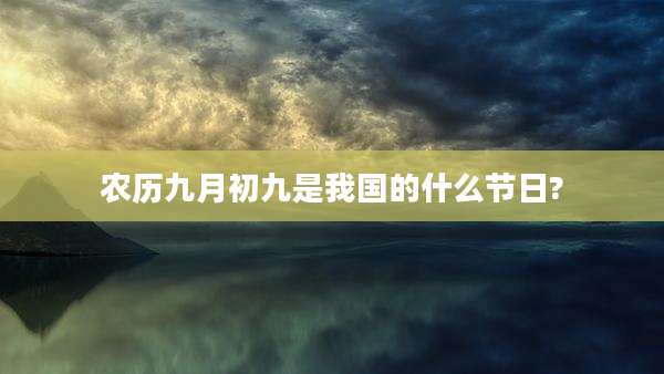 农历九月初九是我国的什么节日?